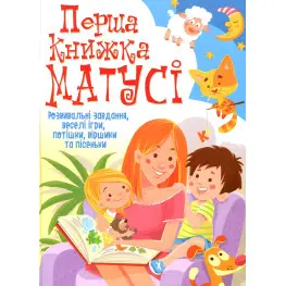 Перша книжка матусі. Розвивальні завдання, веселі ігри, потішки, віршики та пісеньки