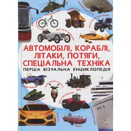 Перша візуальна енциклопедія. Автомобілі,кораблі,літаки,потяги,спец.техніка
