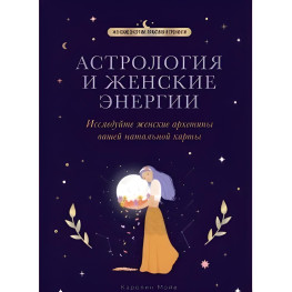 Астрология и женские энергии. Исследуйте женские архетипы вашей натальной карты. Мойе К.