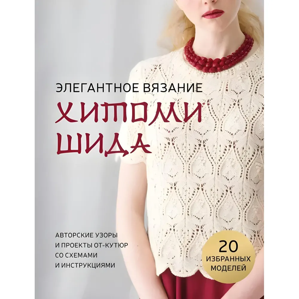 Элегантное вязание Хитоми Шида. Авторские узоры и проекты от-кутюр со схемами и инструкциями. 20 избранных. Хитоми Шида Элегантное вязание Хитоми Шида. Авторские узоры и проекты от-кутюр со схемами и инструкциями. 20 избранных. Хитоми Шида