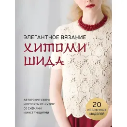 Элегантное вязание Хитоми Шида. Авторские узоры и проекты от-кутюр со схемами и инструкциями. 20 избранных. Хитоми Шида Элегантное вязание Хитоми Шида. Авторские узоры и проекты от-кутюр со схемами и инструкциями. 20 избранных. Хитоми Шида