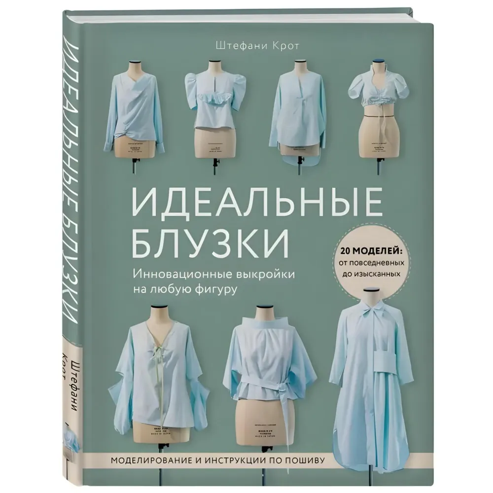Ідеальні блузи. Інноваційні форми на будь-яку фігуру. Моделювання та інструкції з пошиття Штефані Крот Ідеальні блузи. Інноваційні форми на будь-яку фігуру. Моделювання та інструкції з пошиття Штефані Крот