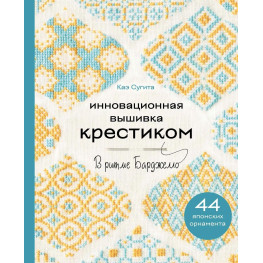 Інноваційна вишивка хрестиком. У ритмі Барджелло. 44 японські орнаменти. Кае Сугіта