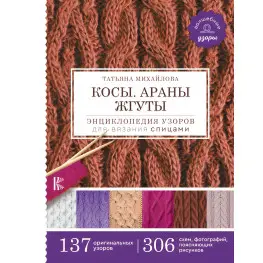 Косы. Араны. Жгуты. Энциклопедия узоров для вязания спицами. Михайлова Татьяна