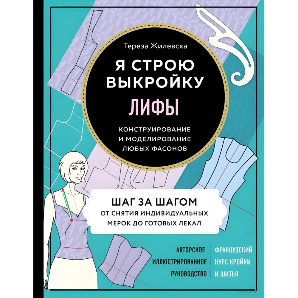 Лифы. Я строю выкройку. Конструирование и моделирование любых фасонов Жилевска Тереза Лифы. Я строю выкройку. Конструирование и моделирование любых фасонов Жилевска Тереза