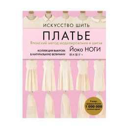 Искусство шить платье. Японский метод моделирования и шитья. Коллекция выкроек в натуральную величину Искусство шить платье. Японский метод моделирования и шитья. Коллекция выкроек в натуральную величину