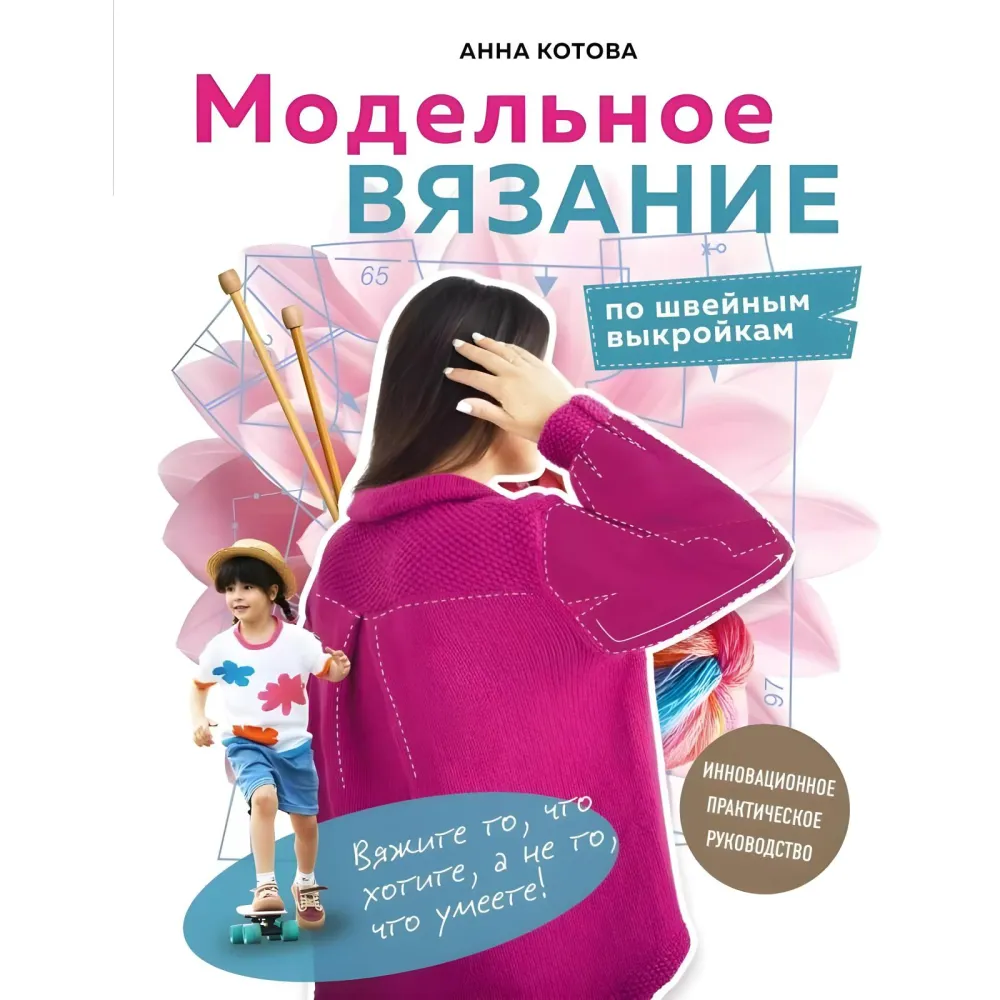 Модельное вязание по швейным выкройкам. Инновационное практическое руководство. Котова Анна Модельное вязание по швейным выкройкам. Инновационное практическое руководство. Котова Анна