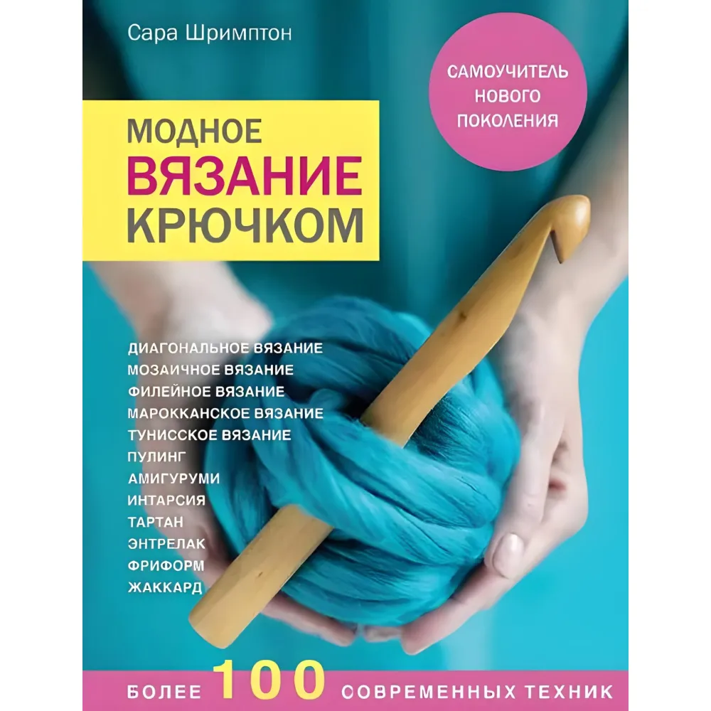 Модное вязание крючком. Самоучитель нового поколения. Более 100 современных техник. Сара Шримптон Модное вязание крючком. Самоучитель нового поколения. Более 100 современных техник. Сара Шримптон