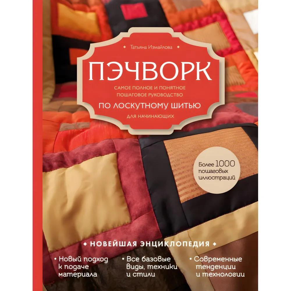 Пэчворк. Самое полное и понятное пошаговое руководство по лоскутному шитью для начинающих. Татьяна Измайлова Пэчворк. Самое полное и понятное пошаговое руководство по лоскутному шитью для начинающих. Татьяна Измайлова