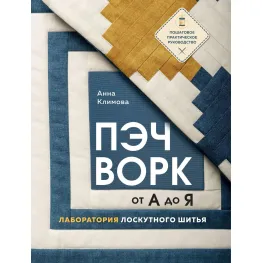 Пэчворк от А до Я. Лаборатория лоскутного шитья. Пошаговое практическое руководство. Климова Анна Пэчворк от А до Я. Лаборатория лоскутного шитья. Пошаговое практическое руководство. Климова Анна
