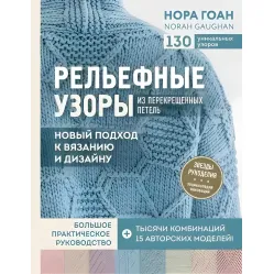 Рельефные узоры из перекрещенных петель. Новый подход к вязанию и дизайну. РЕПРИНТ Рельефные узоры из перекрещенных петель. Новый подход к вязанию и дизайну. РЕПРИНТ