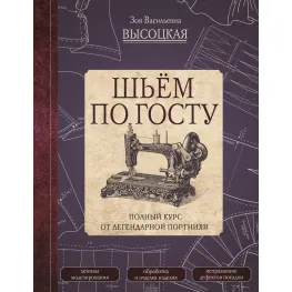Шьём по ГОСТу. Полный курс от легендарной портнихи. Высоцкая Зоя Шьём по ГОСТу. Полный курс от легендарной портнихи. Высоцкая Зоя