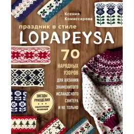 Праздник в стиле lopapeysa. 70 нарядных узоров для вязания знаменитого исландского свитера и не только. Комиссарова Ксения Евгеньевна