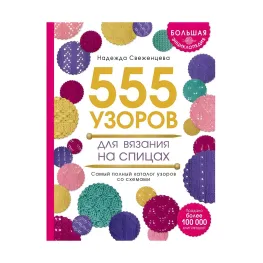 Велика енциклопедія візерунків. 555 візерунків для в'язання на спицях