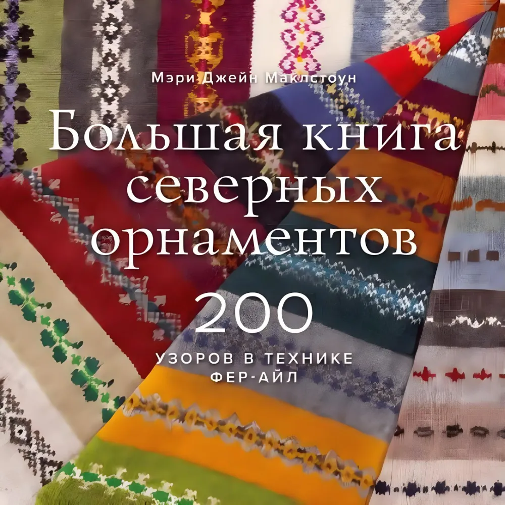 Велика книга північних орнаментів. 200 візерунків у техніці фер-айл. Мері Джейн Маклстоун Велика книга північних орнаментів. 200 візерунків у техніці фер-айл. Мері Джейн Маклстоун