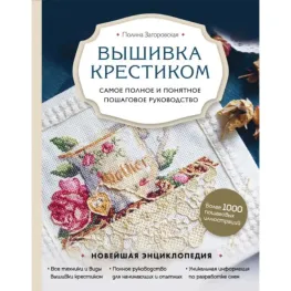 Вишивка хрестиком. Найповніше і зрозуміле покрокове керівництво. Загорівська Поліна Вишивка хрестиком. Найповніше і зрозуміле покрокове керівництво. Загорівська Поліна