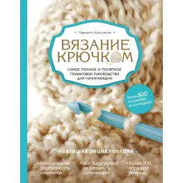 Вязание крючком. Самое полное и понятное пошаговое руководство для начинающих. Новейшая энциклопедия. Вязание крючком. Самое полное и понятное пошаговое руководство для начинающих. Новейшая энциклопедия.