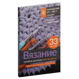 Вязание мотивов крючком: шаг за шагом. Самый наглядный самоучитель. Михайлова Татьяна Вязание мотивов крючком: шаг за шагом. Самый наглядный самоучитель. Михайлова Татьяна