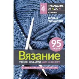 В'язання візерунків спицями: крок за кроком. Найнаочніший самовчитель. Михайлова Тетяна В'язання візерунків спицями: крок за кроком. Найнаочніший самовчитель. Михайлова Тетяна