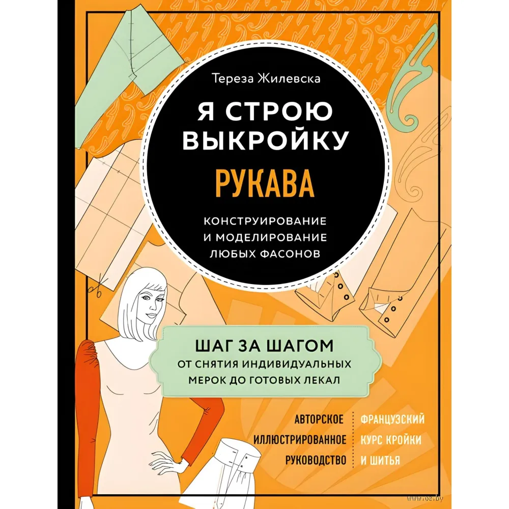 Я строю выкройку. Рукава. Конструирование и моделирование любых фасонов Тереза Жилевска Я строю выкройку. Рукава. Конструирование и моделирование любых фасонов Тереза Жилевска
