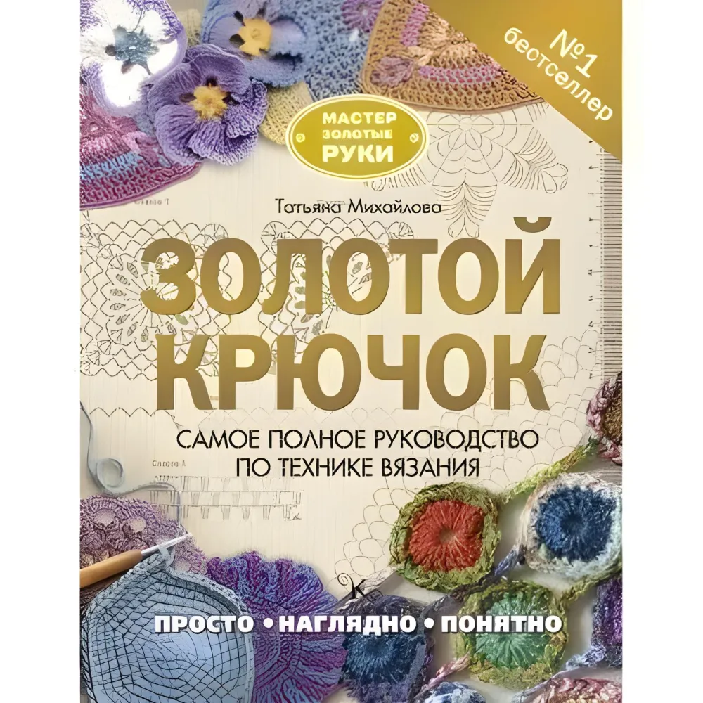 Золоий гачок. Найповніший посібник з техніки в'язання. Тетяна Михайлова Золоий гачок. Найповніший посібник з техніки в'язання. Тетяна Михайлова