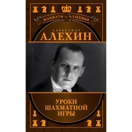 Александр Алехин. Уроки шахматной игры. Калиниченко Н. М., Ионов В. Э.