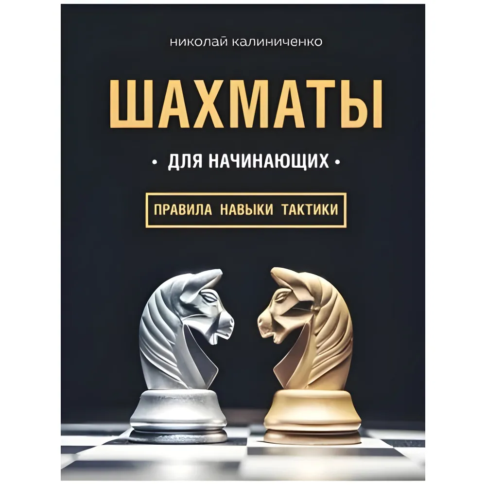 Шахи для початківців правила, навички, тактики. Калініченко Микола Шахи для початківців правила, навички, тактики. Калініченко Микола