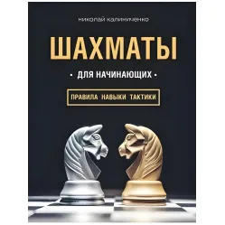 Шахматы для начинающих правила, навыки, тактики. Калиниченко Николай Шахматы для начинающих правила, навыки, тактики. Калиниченко Николай
