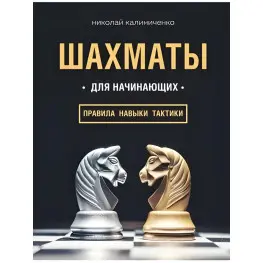Шахматы для начинающих правила, навыки, тактики. Калиниченко Николай