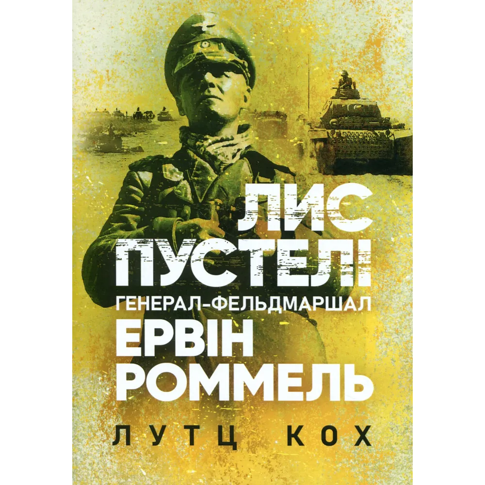 Лис пустелі. Генерал-фельдмаршал Ервін Роммель. Лутц Кох Лис пустелі. Генерал-фельдмаршал Ервін Роммель. Лутц Кох