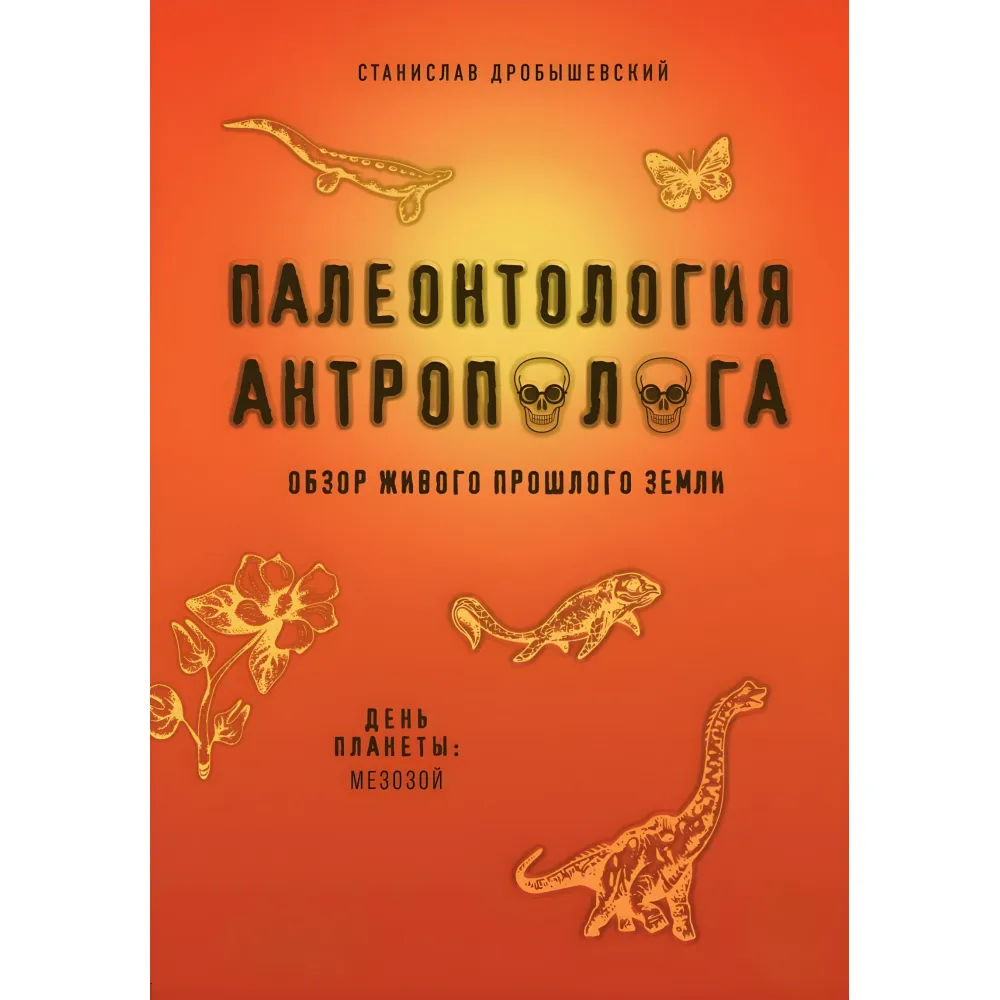 Палеонтологія антрополога. Ніч та ранок планети: докембрій та палеозой + День планети: мезозой. Дробишевський Станіслав Палеонтологія антрополога. Ніч та ранок планети: докембрій та палеозой + День планети: мезозой. Дробишевський Станіслав