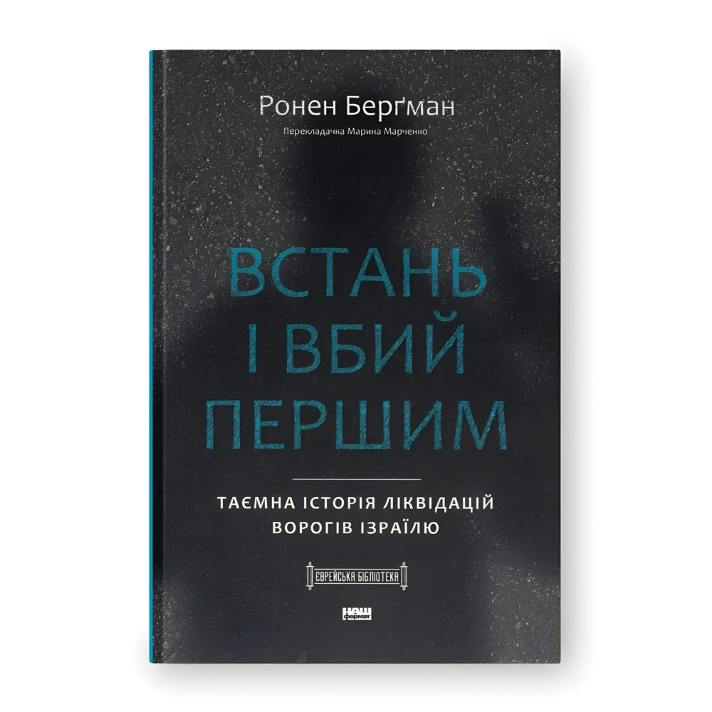 Встань і вбий першим. Таємна історія ліквідацій ворогів Ізраїлю. Ронен Берґман Встань і вбий першим. Таємна історія ліквідацій ворогів Ізраїлю. Ронен Берґман