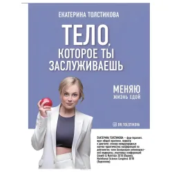 Тело, которое ты заслуживаешь меняю жизнь едой Толстикова Екатерина Тело, которое ты заслуживаешь меняю жизнь едой Толстикова Екатерина