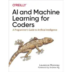 AI and Machine Learning for Coders: A Programmer's Guide to Artificial Intelligence 1st Edition. Laurence Moro AI and Machine Learning for Coders: A Programmer's Guide to Artificial Intelligence 1st Edition. Laurence Moro