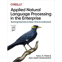Applied Natural Language Processing in the Enterprise: Teaching Machines to Read, Write, and Understand, Ankur Applied Natural Language Processing in the Enterprise: Teaching Machines to Read, Write, and Understand, Ankur