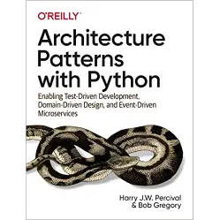 Architecture Patterns with Python: Enabling Test-Driven Development, Domain-Driven Design, and Event-Driven Mi Architecture Patterns with Python: Enabling Test-Driven Development, Domain-Driven Design, and Event-Driven Mi