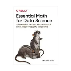 Essential Math for Data Science: Take Control of Your Data with Fundamental Linear Algebra, Probability Essential Math for Data Science: Take Control of Your Data with Fundamental Linear Algebra, Probability
