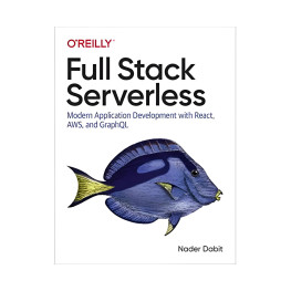 Full Stack Serverless: Modern Application Development with React, AWS, and GraphQL. Nader Dabit