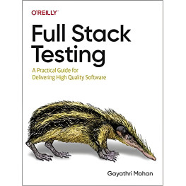 Full Stack Testing: A Practical Guide for Delivering High Quality Software. Gayathri Mohan