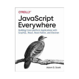 JavaScript Everywhere. 1st Ed. Adam D. Scott