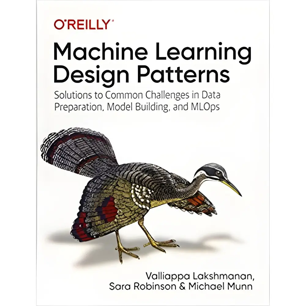 Machine Learning Design Patterns: Solutions to Common Challenges in Data Preparation, Model Building, and MLOp Machine Learning Design Patterns: Solutions to Common Challenges in Data Preparation, Model Building, and MLOp