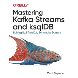 Mastering Kafka Streams and ksqlDB: Building Real-Time Data Systems by Example Mitch Seymour