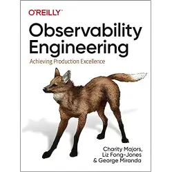 Observability Engineering: Achieving Production Excellence Charity Majors, Liz Fong-Jones, George Miranda Observability Engineering: Achieving Production Excellence Charity Majors, Liz Fong-Jones, George Miranda