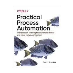 Practical Process Automation. 1st Ed. Bernd Ruecker Practical Process Automation. 1st Ed. Bernd Ruecker