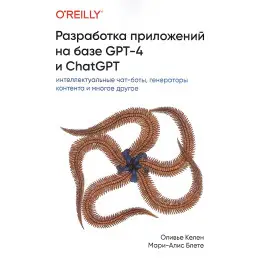 Разработка приложений на базе GPT-4 и ChatGPT. Оливье Келен, Мари-Алис Блете