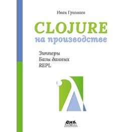 Clojure на производстве. Зипперы, базы данных, REPL. Гришаев И. В.