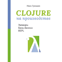 Clojure на производстве. Зипперы, базы данных, REPL. Гришаев И. В.