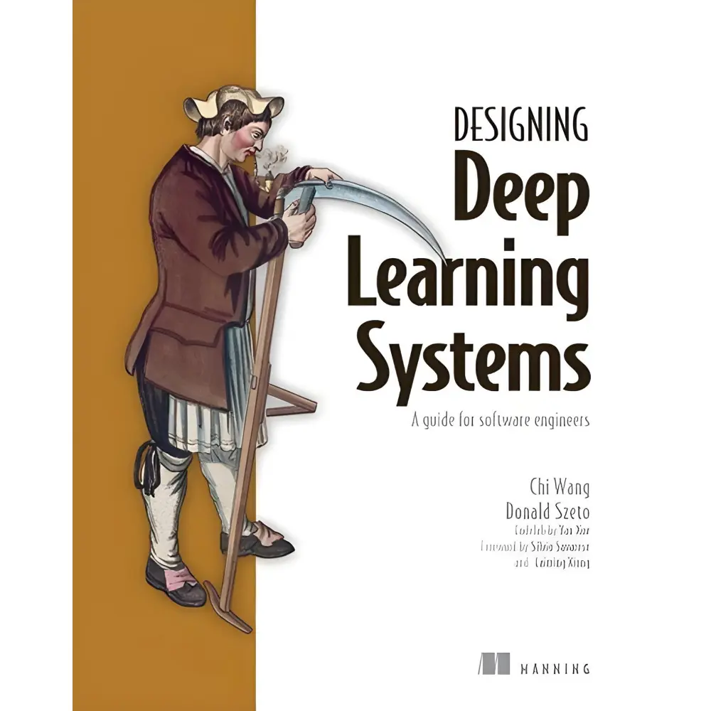 Designing Deep Learning Systems: A software engineer's guide/ Chi Wang, Donald Szeto Designing Deep Learning Systems: A software engineer's guide/ Chi Wang, Donald Szeto