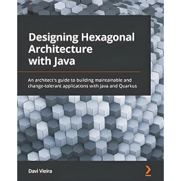 Designing Hexagonal Architecture with Java: An architect's guide to building maintainable and change-tolerant applications with Ja