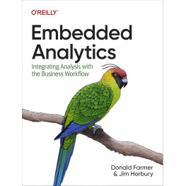 Embedded Analytics: Integrating Analysis with the Business Workflow 1st Edition. Donald Farmer, Jim Horbury